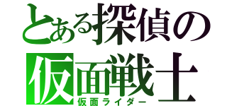 とある探偵の仮面戦士（仮面ライダー）