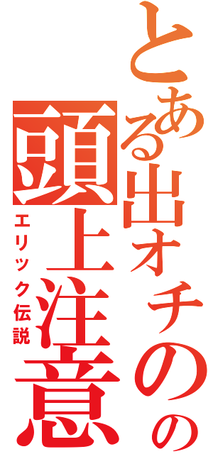 とある出オチのの頭上注意（エリック伝説）