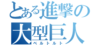 とある進撃の大型巨人（ベルトルト）