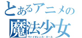 とあるアニメの魔法少女（ヴァイオレンス・ガール）