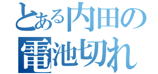 とある内田の電池切れ（）