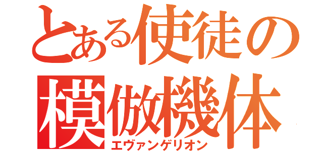 とある使徒の模倣機体（エヴァンゲリオン）