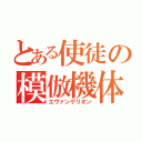 とある使徒の模倣機体（エヴァンゲリオン）