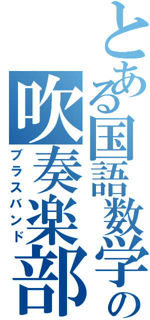 とある国語数学理科社会の吹奏楽部（ブラスバンド）