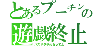 とあるプーチンの遊戯終止（パズドラやめるってよ）