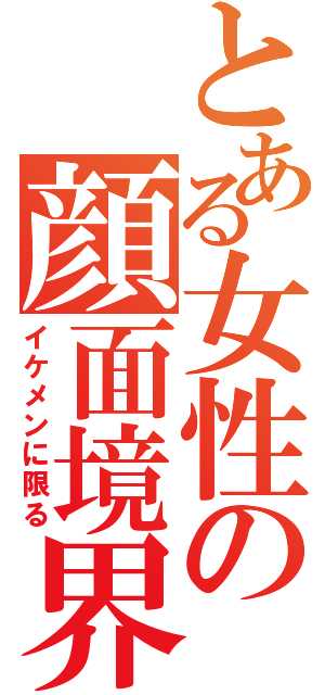 とある女性の顔面境界（イケメンに限る）