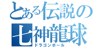 とある伝説の七神龍球（ドラゴンボール）