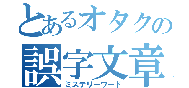 とあるオタクの誤字文章（ミステリーワード）