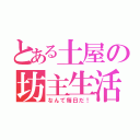 とある土屋の坊主生活（なんて毎日だ！）