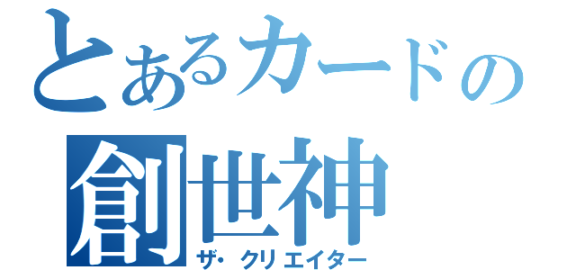 とあるカードの創世神（ザ・クリエイター）