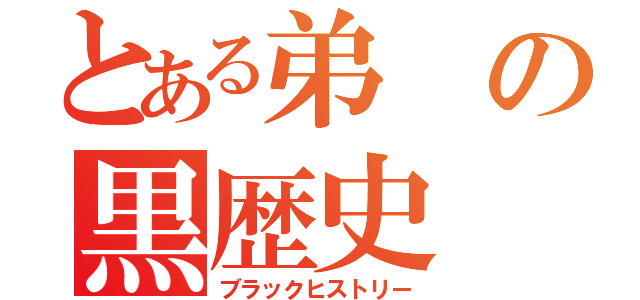 とある弟の黒歴史（ブラックヒストリー）