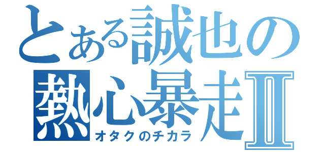 とある誠也の熱心暴走Ⅱ（オタクのチカラ）