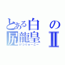 とある白の尻龍皇Ⅱ（けつりゅーこー）