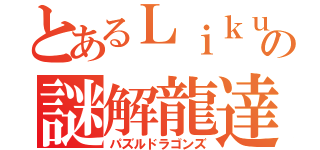 とあるＬｉｋｕｔｏの謎解龍達（パズルドラゴンズ）