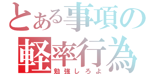 とある事項の軽率行為（勉強しろよ）