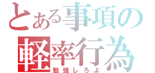 とある事項の軽率行為（勉強しろよ）