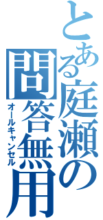 とある庭瀬の問答無用（オールキャンセル）