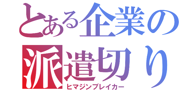 とある企業の派遣切り（ヒマジンブレイカー）