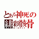 とある神死の緋彩骸骨（ホールデッド）