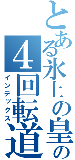 とある氷上の皇帝の４回転道（インデックス）