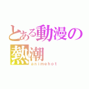 とある動漫の熱潮（ａｎｉｍｅｈｏｔ）