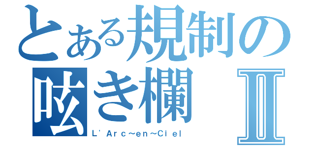 とある規制の呟き欄Ⅱ（Ｌ\'Ａｒｃ～ｅｎ～Ｃｉｅｌ）