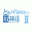 とある代暉様の奴隷達Ⅱ（あおい＆れん＆エロ虫）