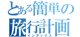 とある簡単の旅行計画（インデックス）