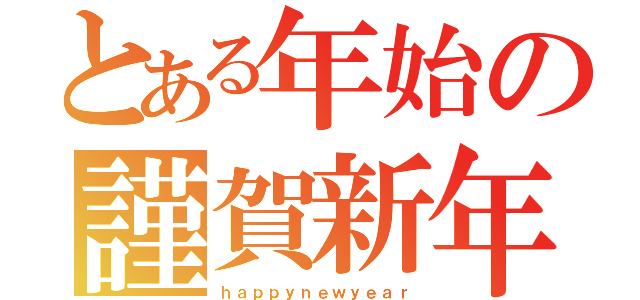 とある年始の謹賀新年（ｈａｐｐｙｎｅｗｙｅａｒ）