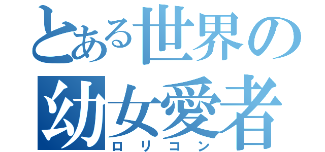 とある世界の幼女愛者（ロリコン）