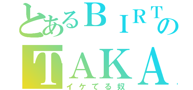 とあるＢＩＲＴＨのＴＡＫＡＭＩＴＨＩ（イケてる奴）