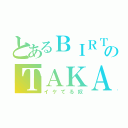 とあるＢＩＲＴＨのＴＡＫＡＭＩＴＨＩ（イケてる奴）