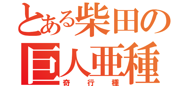 とある柴田の巨人亜種（奇行種）