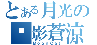 とある月光の貓影蒼涼（ＭｏｏｎＣａｔ）