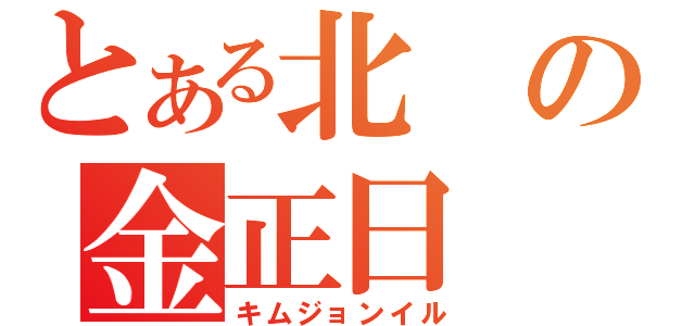 とある北の金正日（キムジョンイル）