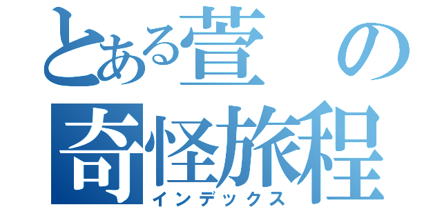 とある萱の奇怪旅程（インデックス）