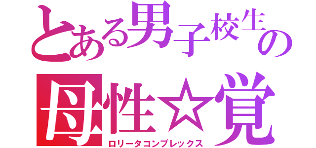 とある男子校生の母性☆覚醒（ロリータコンプレックス）