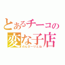 とあるチーコの変な子店（のんびーりとね）