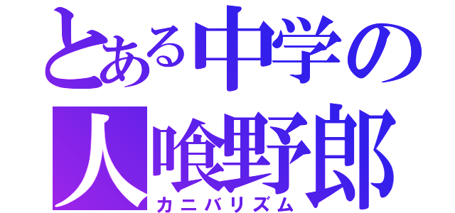 とある中学の人喰野郎（カニバリズム）