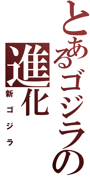 とあるゴジラの進化（新ゴジラ）