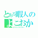 とある暇人のよこおか（ヒマジンブレイカー）