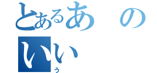 とあるあのいい（う）