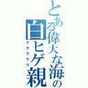 とある偉大な海の白ヒゲ親父（グララララ）