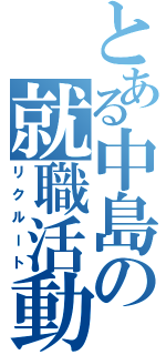 とある中島の就職活動（リクルート）