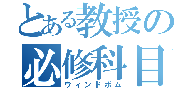 とある教授の必修科目（ウィンドボム）