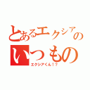 とあるエクシアのいつもの（エクシアくん！？）