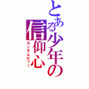 とある少年の信仰心（ガンダムだッ！）