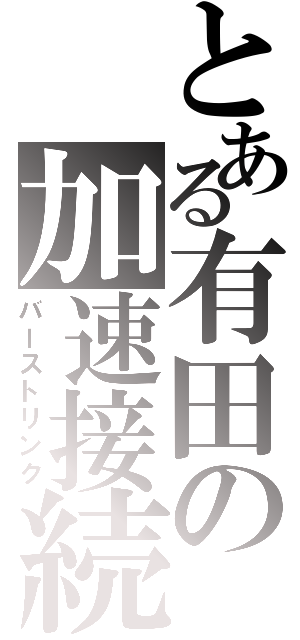 とある有田の加速接続（バーストリンク）