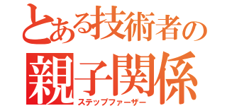 とある技術者の親子関係（ステップファーザー）