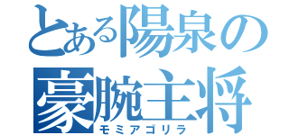 とある陽泉の豪腕主将（モミアゴリラ）